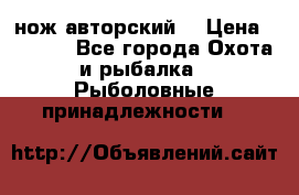 нож авторский  › Цена ­ 3 000 - Все города Охота и рыбалка » Рыболовные принадлежности   